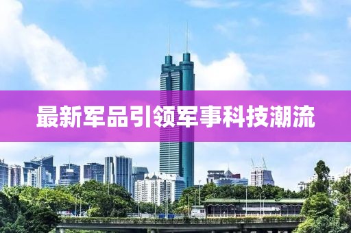 最新軍品引領(lǐng)軍事科技潮流