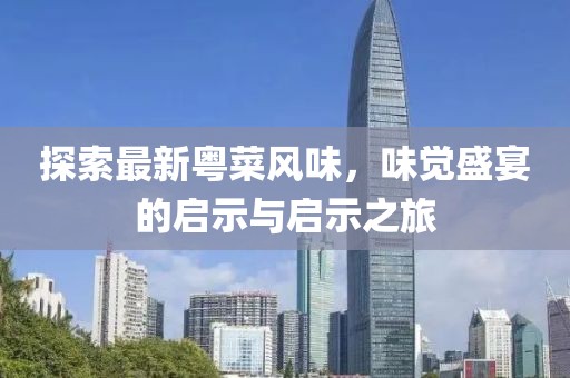 探索最新粵菜風味，味覺盛宴的啟示與啟示之旅