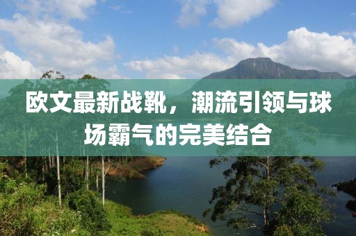 歐文最新戰(zhàn)靴，潮流引領(lǐng)與球場(chǎng)霸氣的完美結(jié)合