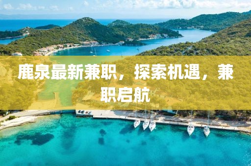 鹿泉最新兼職，探索機遇，兼職啟航