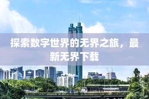 探索數(shù)字世界的無界之旅，最新無界下載