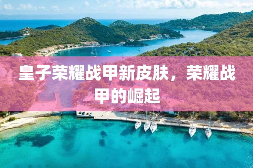 皇子榮耀戰(zhàn)甲新皮膚，榮耀戰(zhàn)甲的崛起