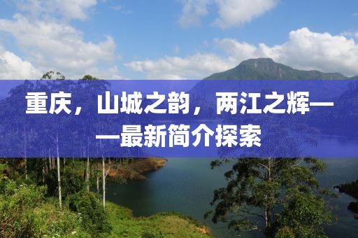 重慶，山城之韻，兩江之輝——最新簡介探索