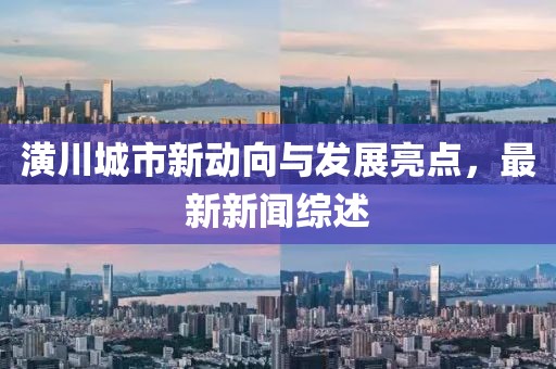 潢川城市新動(dòng)向與發(fā)展亮點(diǎn)，最新新聞綜述