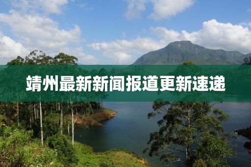 靖州最新新聞報(bào)道更新速遞