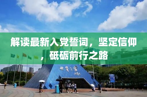 解讀最新入黨誓詞，堅(jiān)定信仰，砥礪前行之路