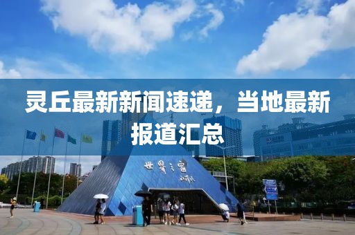 靈丘最新新聞速遞，當(dāng)?shù)刈钚聢?bào)道匯總