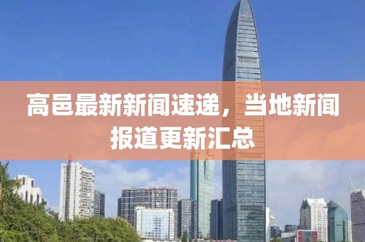 高邑最新新聞速遞，當?shù)匦侣剤蟮栏聟R總
