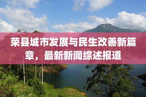 榮縣城市發(fā)展與民生改善新篇章，最新新聞綜述報道