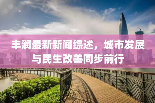 豐潤最新新聞綜述，城市發(fā)展與民生改善同步前行