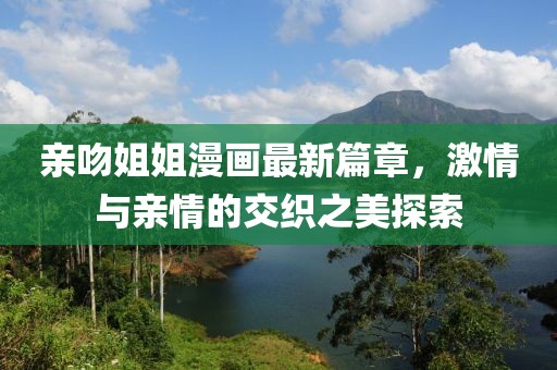親吻姐姐漫畫最新篇章，激情與親情的交織之美探索