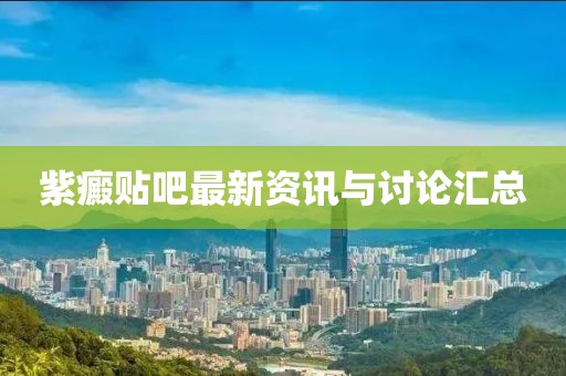 紫癜貼吧最新資訊與討論匯總