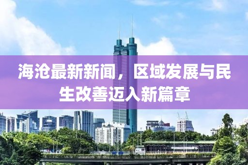 海滄最新新聞，區(qū)域發(fā)展與民生改善邁入新篇章