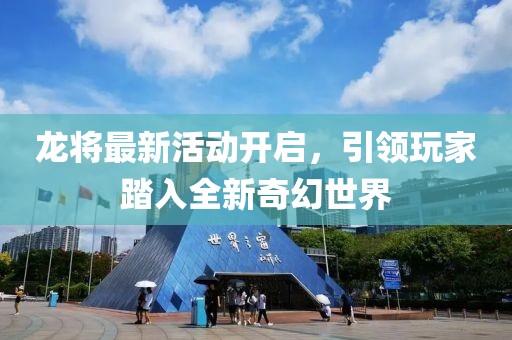 龍將最新活動開啟，引領(lǐng)玩家踏入全新奇幻世界