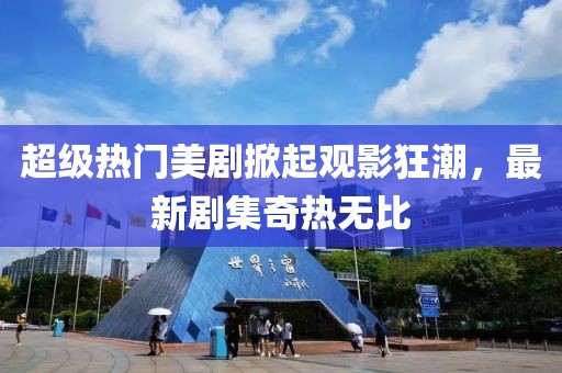 超級熱門美劇掀起觀影狂潮，最新劇集奇熱無比