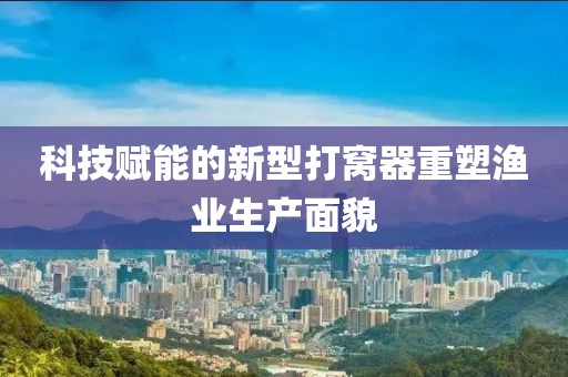 科技賦能的新型打窩器重塑漁業(yè)生產(chǎn)面貌