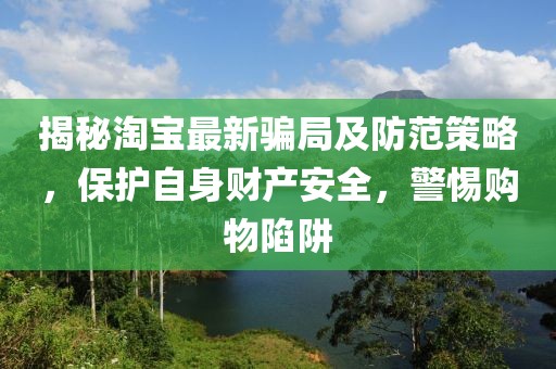 揭秘淘寶最新騙局及防范策略，保護(hù)自身財(cái)產(chǎn)安全，警惕購(gòu)物陷阱