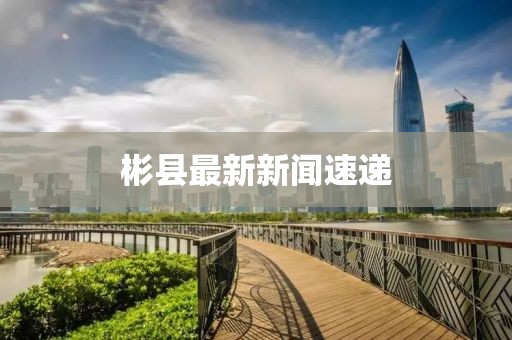 彬縣最新新聞速遞