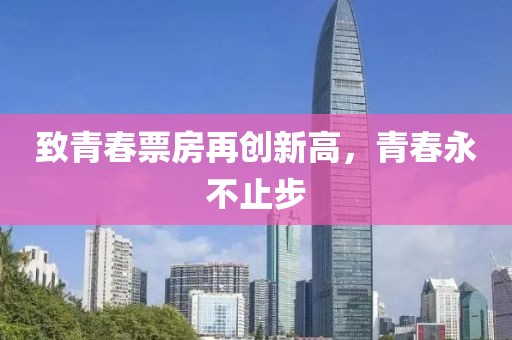 致青春票房再創(chuàng)新高，青春永不止步