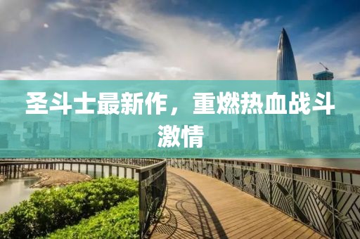 圣斗士最新作，重燃熱血戰(zhàn)斗激情