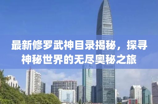 最新修羅武神目錄揭秘，探尋神秘世界的無盡奧秘之旅