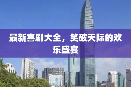 最新喜劇大全，笑破天際的歡樂盛宴