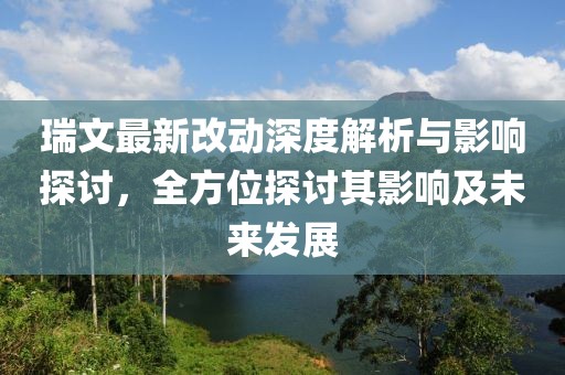 瑞文最新改動(dòng)深度解析與影響探討，全方位探討其影響及未來發(fā)展