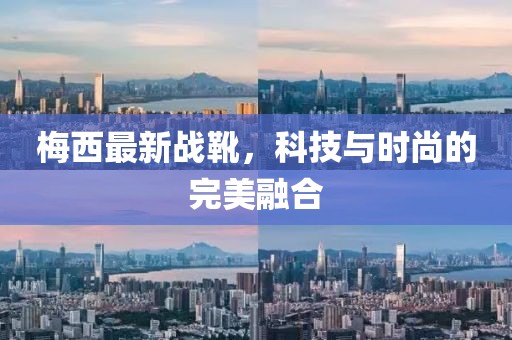 梅西最新戰(zhàn)靴，科技與時尚的完美融合