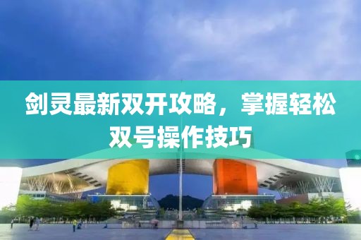 劍靈最新雙開攻略，掌握輕松雙號(hào)操作技巧