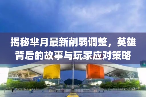 揭秘羋月最新削弱調整，英雄背后的故事與玩家應對策略