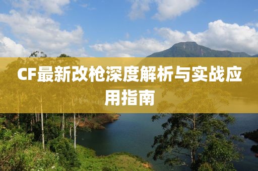 CF最新改槍深度解析與實戰(zhàn)應(yīng)用指南