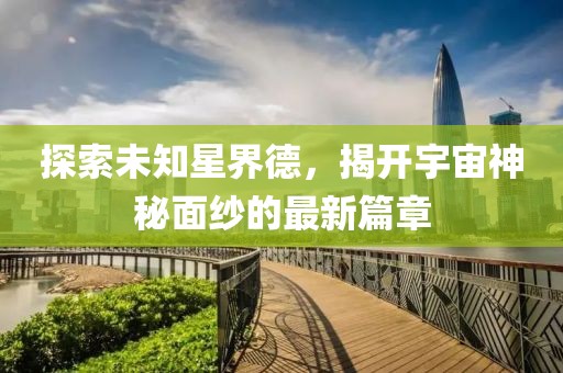 探索未知星界德，揭開宇宙神秘面紗的最新篇章