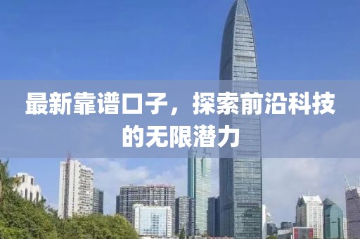 最新靠譜口子，探索前沿科技的無(wú)限潛力