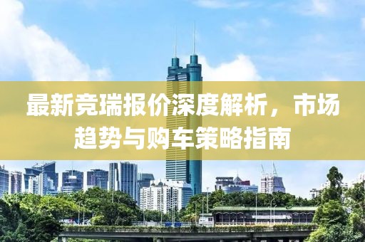 最新競(jìng)?cè)饒?bào)價(jià)深度解析，市場(chǎng)趨勢(shì)與購(gòu)車(chē)策略指南