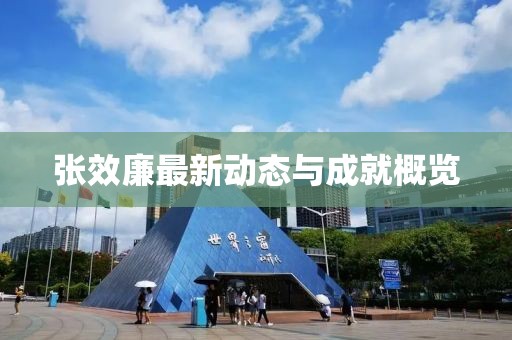 張效廉最新動(dòng)態(tài)與成就概覽