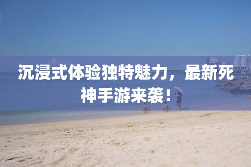 沉浸式體驗(yàn)獨(dú)特魅力，最新死神手游來(lái)襲！