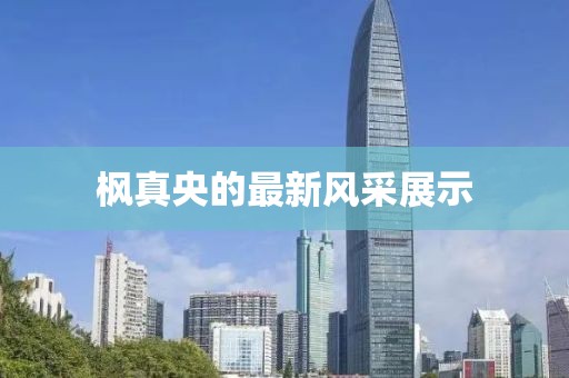 楓真央的最新風(fēng)采展示