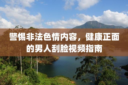 警惕非法色情內(nèi)容，健康正面的男人刮臉視頻指南