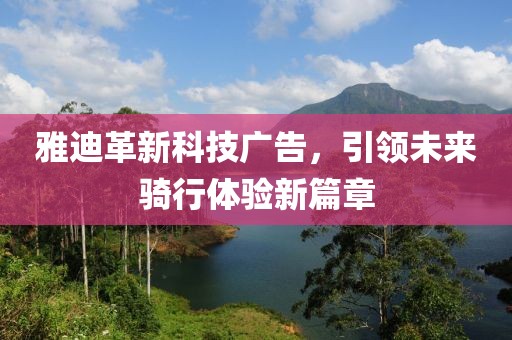 雅迪革新科技廣告，引領(lǐng)未來騎行體驗新篇章