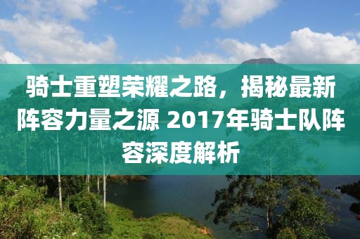 騎士重塑榮耀之路，揭秘最新陣容力量之源 2017年騎士隊(duì)陣容深度解析
