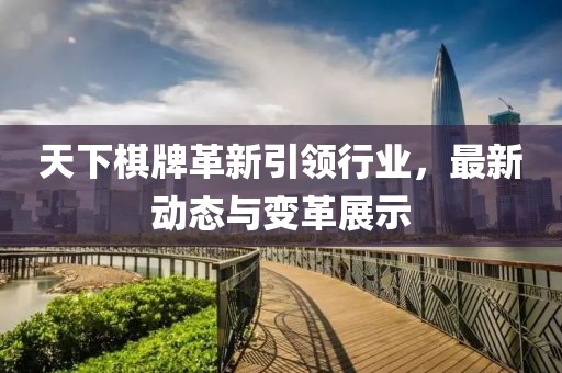 天下棋牌革新引領(lǐng)行業(yè)，最新動態(tài)與變革展示