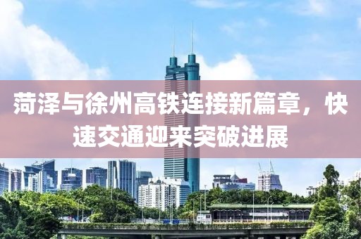菏澤與徐州高鐵連接新篇章，快速交通迎來(lái)突破進(jìn)展