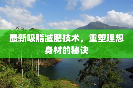 最新吸脂減肥技術(shù)，重塑理想身材的秘訣