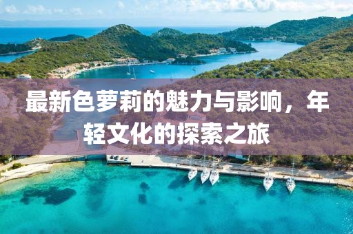 最新色蘿莉的魅力與影響，年輕文化的探索之旅