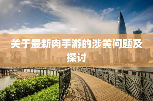 關于最新肉手游的涉黃問題及探討