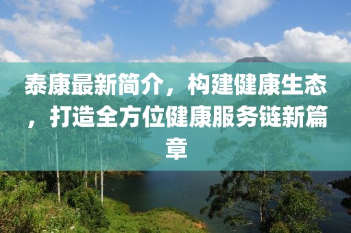 泰康最新簡介，構(gòu)建健康生態(tài)，打造全方位健康服務(wù)鏈新篇章