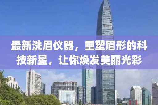 最新洗眉儀器，重塑眉形的科技新星，讓你煥發(fā)美麗光彩