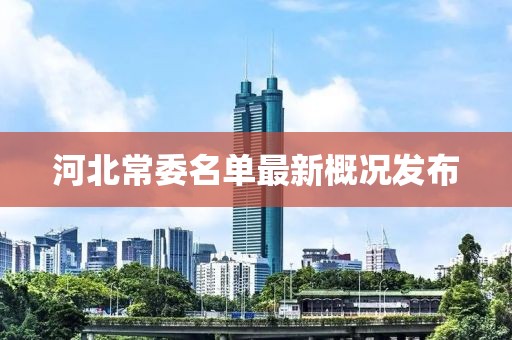 河北常委名單最新概況發(fā)布