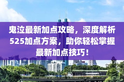 鬼泣最新加點攻略，深度解析525加點方案，助你輕松掌握最新加點技巧！