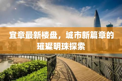 宜章最新樓盤，城市新篇章的璀璨明珠探索